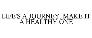 LIFE'S A JOURNEY. MAKE IT A HEALTHY ONE