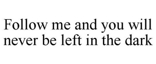 FOLLOW ME AND YOU WILL NEVER BE LEFT IN THE DARK