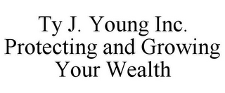 TY J. YOUNG INC. PROTECTING AND GROWING YOUR WEALTH