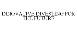 INNOVATIVE INVESTING FOR THE FUTURE