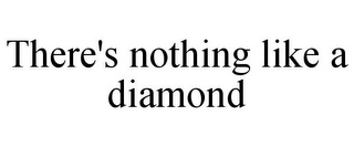 THERE'S NOTHING LIKE A DIAMOND