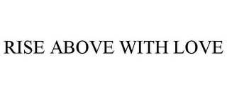 RISE ABOVE WITH LOVE