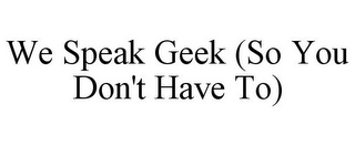 WE SPEAK GEEK (SO YOU DON'T HAVE TO)