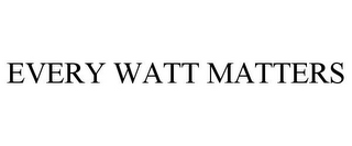 EVERY WATT MATTERS