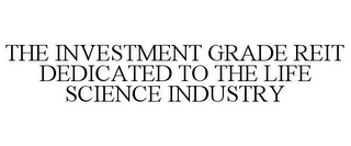 THE INVESTMENT GRADE REIT DEDICATED TO THE LIFE SCIENCE INDUSTRY