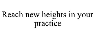 REACH NEW HEIGHTS IN YOUR PRACTICE