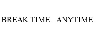 BREAK TIME. ANYTIME.