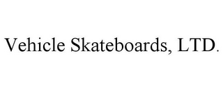 VEHICLE SKATEBOARDS, LTD.