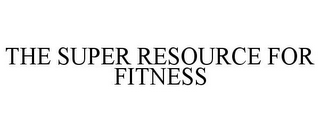 THE SUPER RESOURCE FOR FITNESS