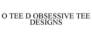 O TEE D OBSESSIVE TEE DESIGNS