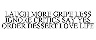 LAUGH MORE GRIPE LESS IGNORE CRITICS SAY YES ORDER DESSERT LOVE LIFE