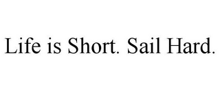 LIFE IS SHORT. SAIL HARD.