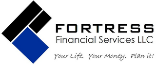 F FORTRESS FINANCIAL SERVICES LLC YOUR LIFE. YOUR MONEY. PLAN IT!
