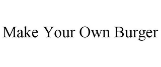 MAKE YOUR OWN BURGER