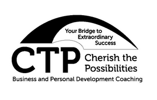 CTP CHERISH THE POSSIBILITIES BUSINESS AND PERSONAL DEVELOPMENT COACHING YOUR BRIDGE TO EXTRAORDINARY SUCCESS