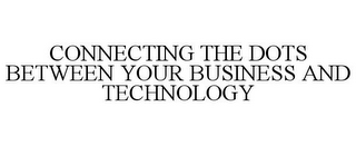 CONNECTING THE DOTS BETWEEN YOUR BUSINESS AND TECHNOLOGY