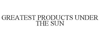 GREATEST PRODUCTS UNDER THE SUN