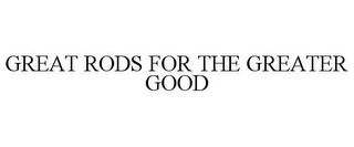 GREAT RODS FOR THE GREATER GOOD