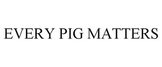 EVERY PIG MATTERS