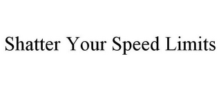 SHATTER YOUR SPEED LIMITS