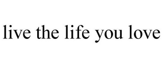 LIVE THE LIFE YOU LOVE