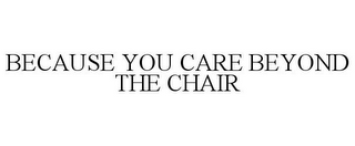 BECAUSE YOU CARE BEYOND THE CHAIR