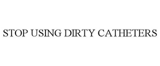 STOP USING DIRTY CATHETERS