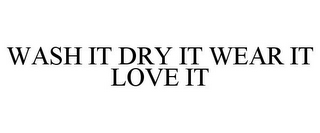 WASH IT DRY IT WEAR IT LOVE IT