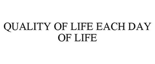 QUALITY OF LIFE EACH DAY OF LIFE