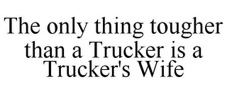 THE ONLY THING TOUGHER THAN A TRUCKER IS A TRUCKER'S WIFE