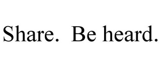 SHARE. BE HEARD.