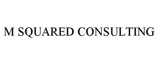 M SQUARED CONSULTING