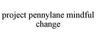 PROJECT PENNYLANE MINDFUL CHANGE