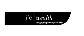 LIFE WEALTH INTEGRATING MONEY WITH LIFE