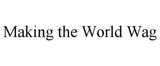 MAKING THE WORLD WAG