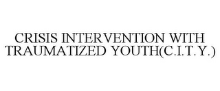 CRISIS INTERVENTION WITH TRAUMATIZED YOUTH(C.I.T.Y.)