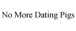 NO MORE DATING PIGS