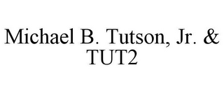 MICHAEL B. TUTSON, JR. & TUT2