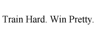 TRAIN HARD. WIN PRETTY.