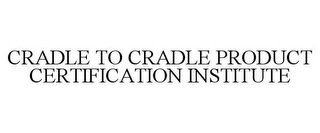 CRADLE TO CRADLE PRODUCT CERTIFICATION INSTITUTE