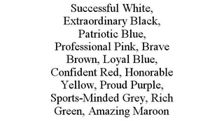 SUCCESSFUL WHITE, EXTRAORDINARY BLACK, PATRIOTIC BLUE, PROFESSIONAL PINK, BRAVE BROWN, LOYAL BLUE, CONFIDENT RED, HONORABLE YELLOW, PROUD PURPLE, SPORTS-MINDED GREY, RICH GREEN, AMAZING MAROON