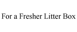 FOR A FRESHER LITTER BOX