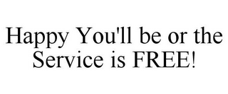 HAPPY YOU'LL BE OR THE SERVICE IS FREE!