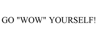 GO "WOW" YOURSELF!