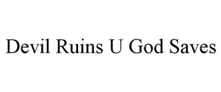 DEVIL RUINS U GOD SAVES