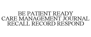 BE PATIENT READY CARE MANAGEMENT JOURNAL RECALL RECORD RESPOND