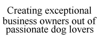 CREATING EXCEPTIONAL BUSINESS OWNERS OUT OF PASSIONATE DOG LOVERS