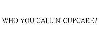 WHO YOU CALLIN' CUPCAKE?