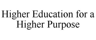 HIGHER EDUCATION FOR A HIGHER PURPOSE