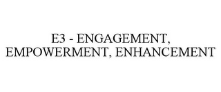 E3 - ENGAGEMENT, EMPOWERMENT, ENHANCEMENT